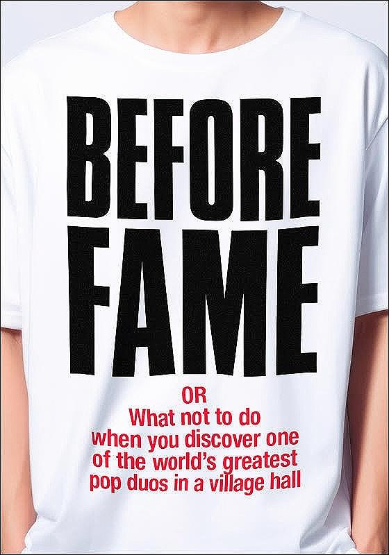 A person wearing a white t-shirt with black text that reads "BEFORE FAME" in large letters and below in smaller red text "OR What not to do when you discover one of the world's greatest pop duos in a village hall".