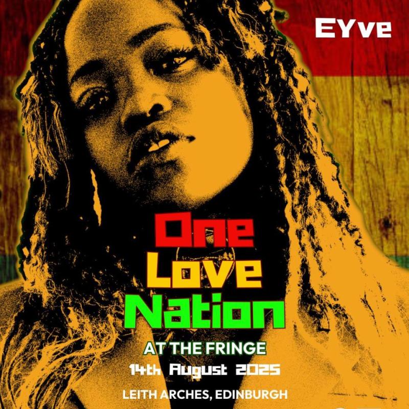 Stylised promotional poster for “Be United Presents: One Love Nation” at the Edinburgh Festival Fringe. The image features a bold, high-contrast portrait of EYVE with a red, yellow, and green textured background inspired by reggae aesthetics. The event details read: “One Love Nation at the Fringe – 14th August 2025, Leith Arches, Edinburgh, 7PM.” EYVE’s name appears in white in the top right corner. Logos for Be United and Creative Scotland appear in the corners.