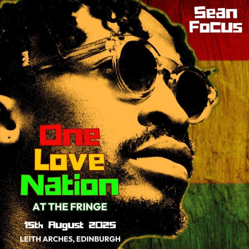 Poster for a music event titled “One Love Nation at the Fringe” featuring artist Sean Focus. The poster has a stylized image of Sean Focus in profile, wearing sunglasses, with a red, yellow, and green color scheme inspired by Pan-African or Rastafarian themes. Text on the poster reads:“Be United PresentsSean FocusOne Love Nation at the Fringe15th August 2025Leith Arches, Edinburgh7PM”Logos for “Creative Scotland” and “Be United” appear at the top and bottom corners respectively.